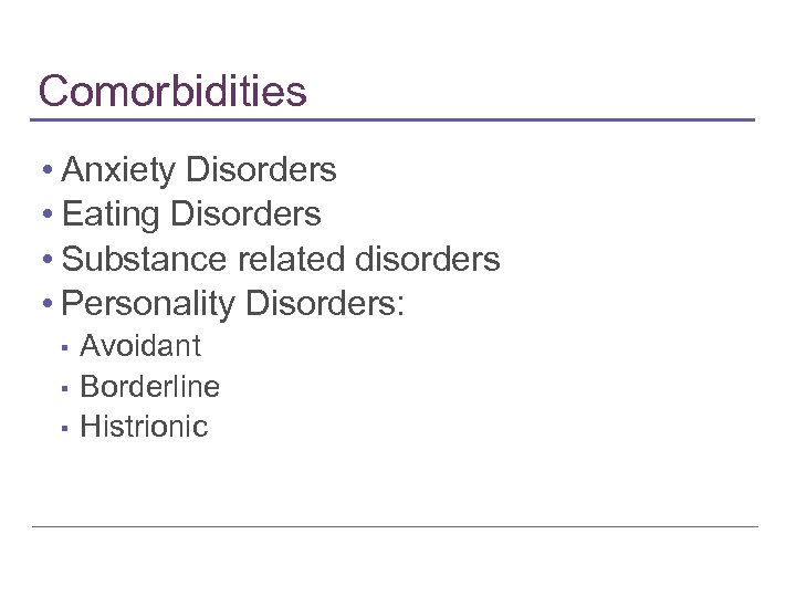 Comorbidities • Anxiety Disorders • Eating Disorders • Substance related disorders • Personality Disorders: