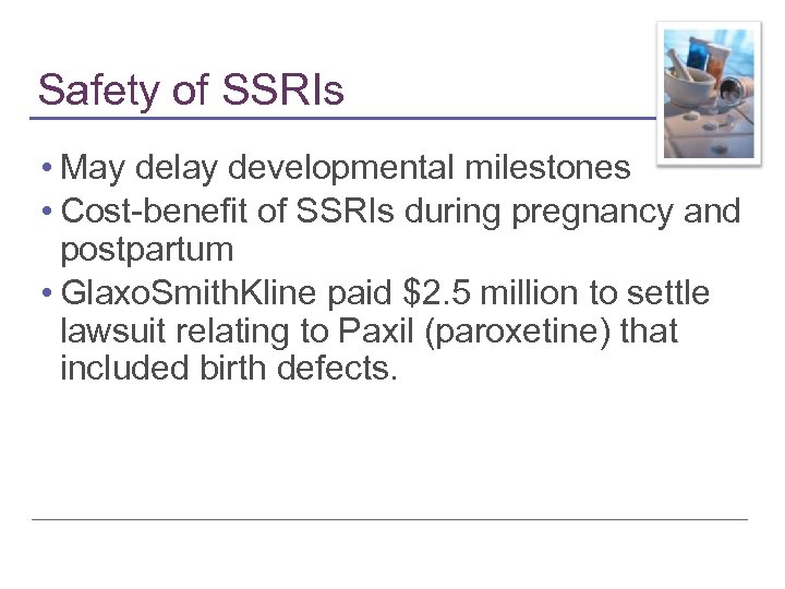 Safety of SSRIs • May delay developmental milestones • Cost-benefit of SSRIs during pregnancy