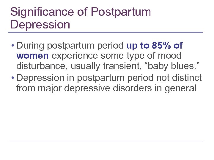 Significance of Postpartum Depression • During postpartum period up to 85% of women experience