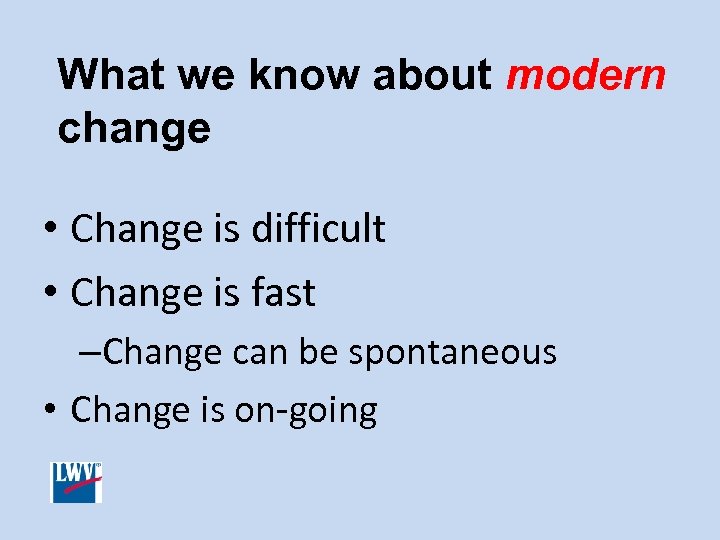What we know about modern change • Change is difficult • Change is fast