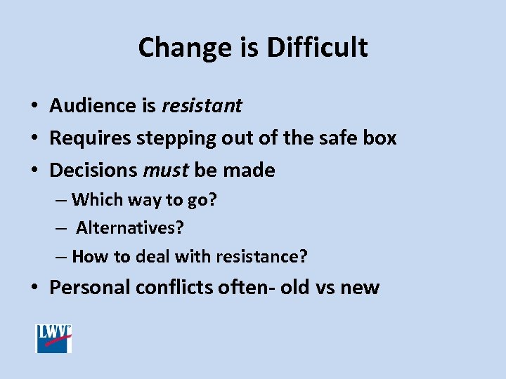 Change is Difficult • Audience is resistant • Requires stepping out of the safe