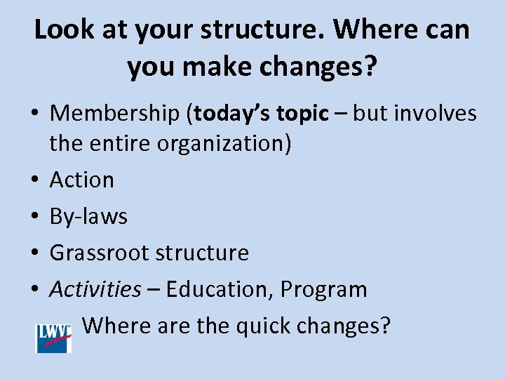 Look at your structure. Where can you make changes? • Membership (today’s topic –