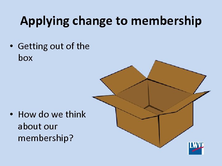 Applying change to membership • Getting out of the box • How do we