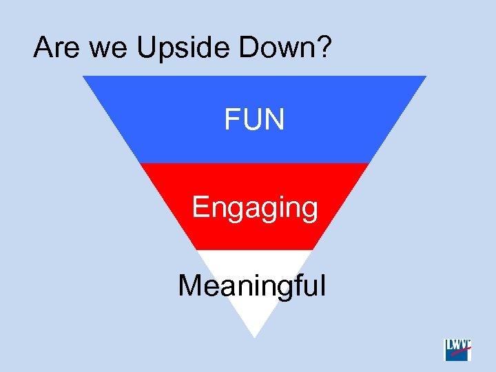Are we Upside Down? FUN Engaging Meaningful 