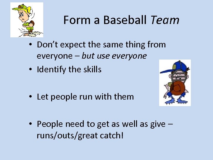 Form a Baseball Team • Don’t expect the same thing from everyone – but