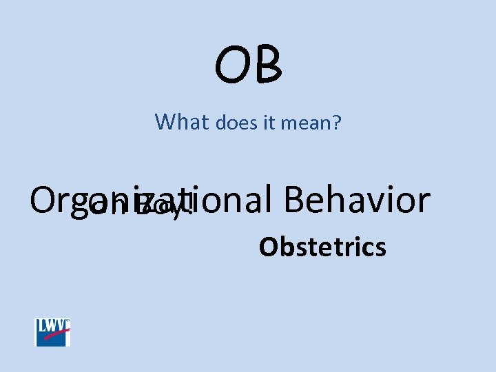OB What does it mean? Organizational Behavior Oh Boy! Obstetrics 