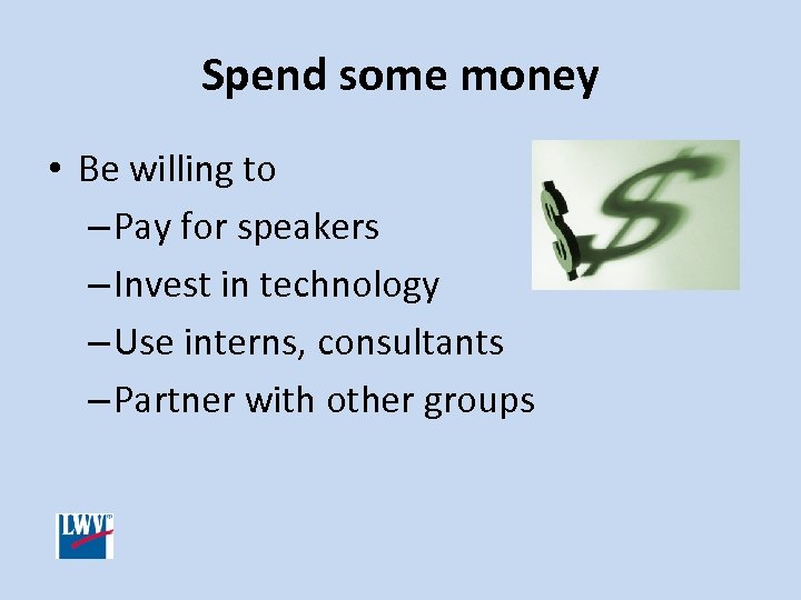 Spend some money • Be willing to – Pay for speakers – Invest in