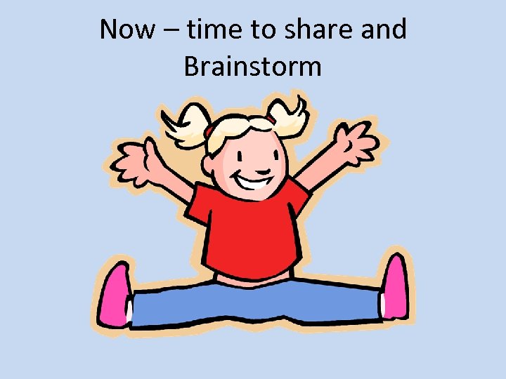 Now – time to share and Brainstorm 