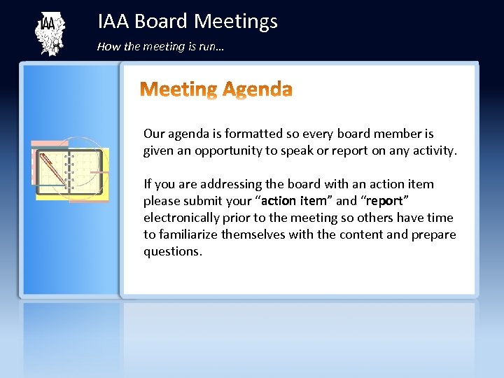 IAA Board Meetings How the meeting is run… Our agenda is formatted so every