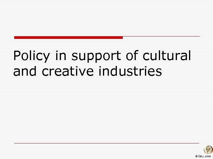 Policy in support of cultural and creative industries © CAJ, 2009 