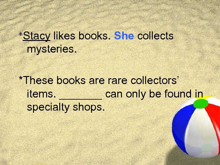 *Stacy likes books. She collects mysteries. *These books are rare collectors’ items. _______ can