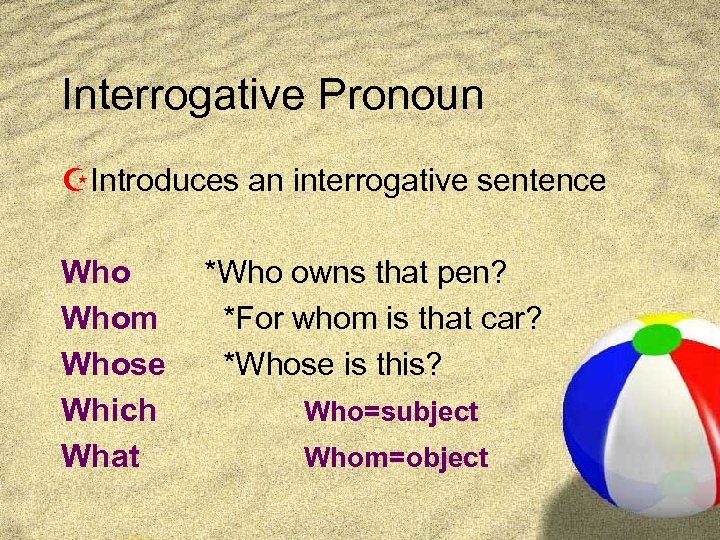 Interrogative Pronoun ZIntroduces an interrogative sentence Whom Whose Which What *Who owns that pen?