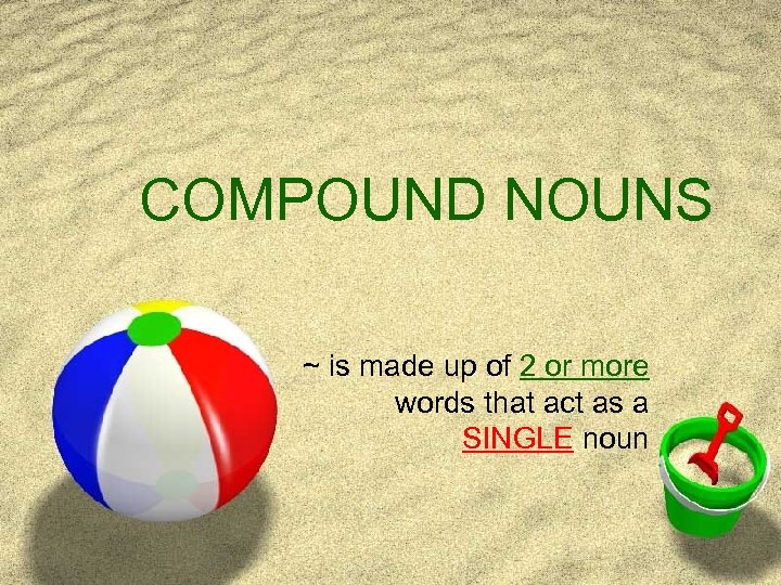 COMPOUND NOUNS ~ is made up of 2 or more words that act as