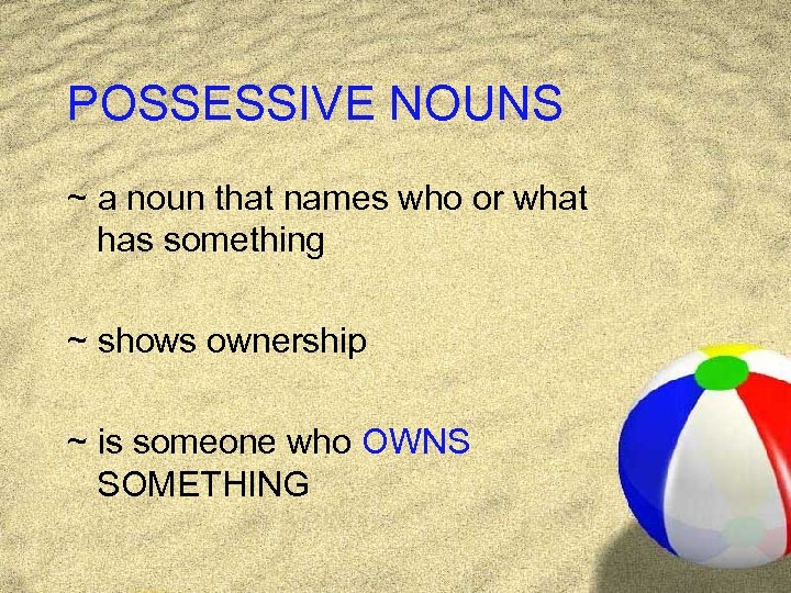 POSSESSIVE NOUNS ~ a noun that names who or what has something ~ shows