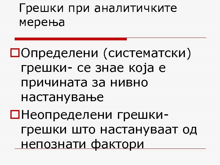 Грешки при аналитичките мерења o. Определени (систематски) грешки- се знае која е причината за