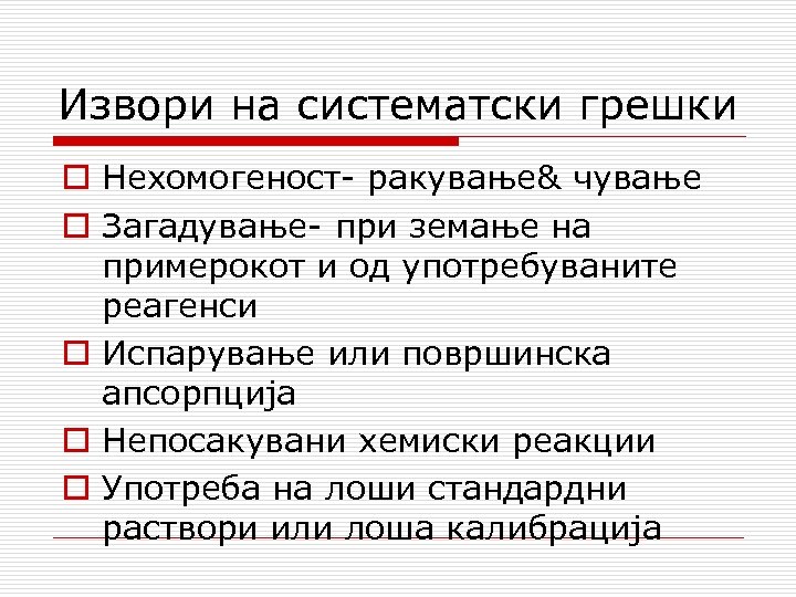 Извори на систематски грешки o Нехомогеност- ракување& чување o Загадување- при земање на примерокот
