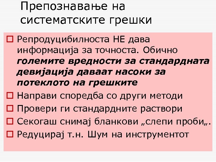 Препознавање на систематските грешки o Репродуцибилноста НЕ дава информација за точноста. Обично големите вредности