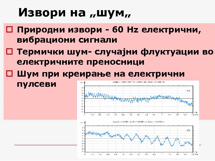 Извори на „шум„ o Природни извори - 60 Hz електрични, вибрациони сигнали o Термички