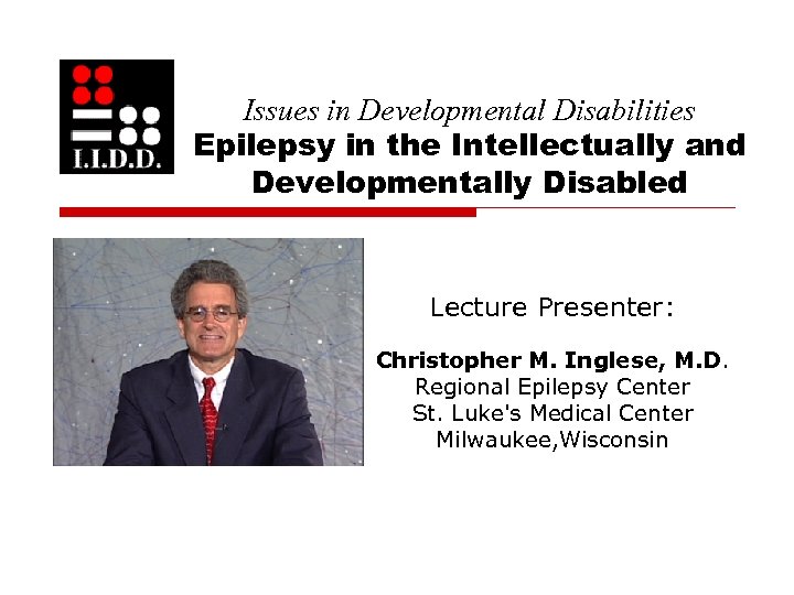 Issues in Developmental Disabilities Epilepsy in the Intellectually and Developmentally Disabled Lecture Presenter: Christopher