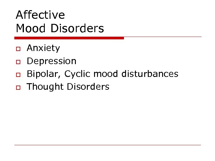 Affective Mood Disorders o o Anxiety Depression Bipolar, Cyclic mood disturbances Thought Disorders 