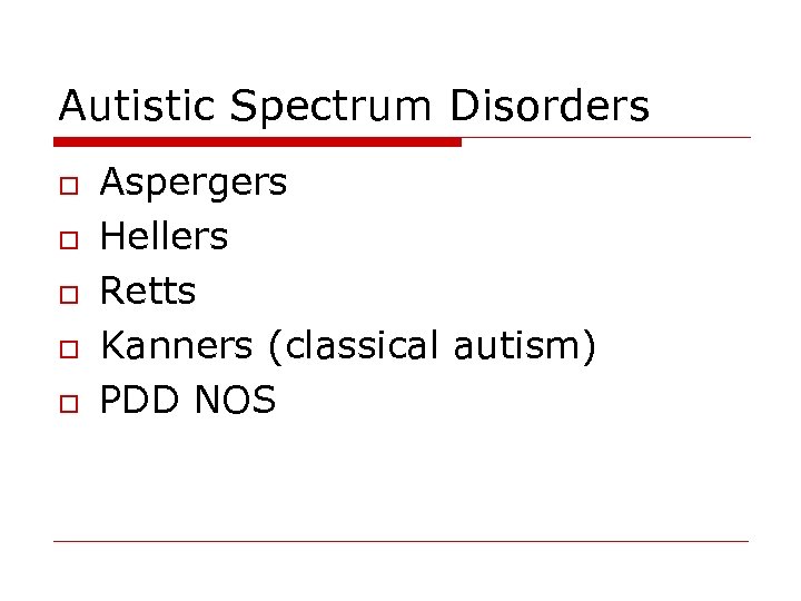 Autistic Spectrum Disorders o o o Aspergers Hellers Retts Kanners (classical autism) PDD NOS