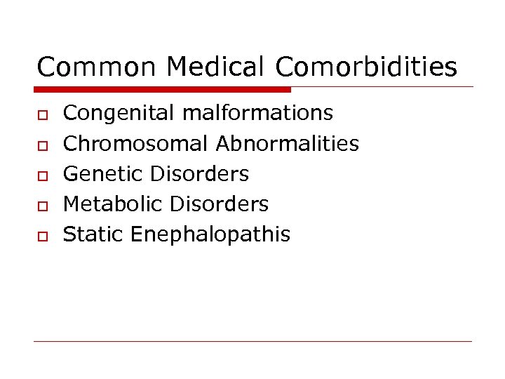 Common Medical Comorbidities o o o Congenital malformations Chromosomal Abnormalities Genetic Disorders Metabolic Disorders