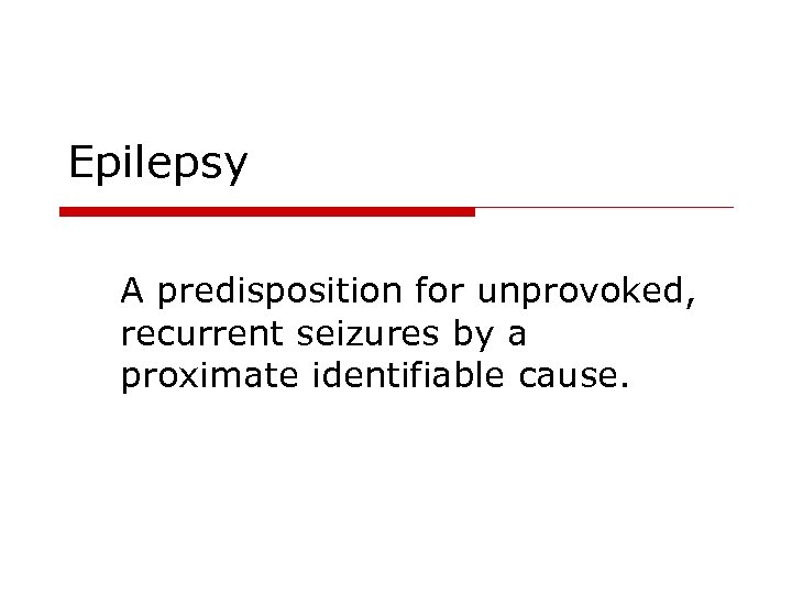 Epilepsy A predisposition for unprovoked, recurrent seizures by a proximate identifiable cause. 