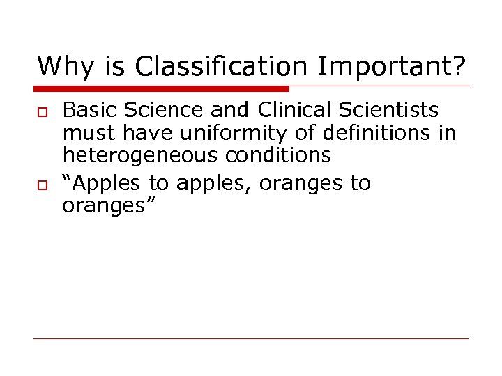 Why is Classification Important? o o Basic Science and Clinical Scientists must have uniformity