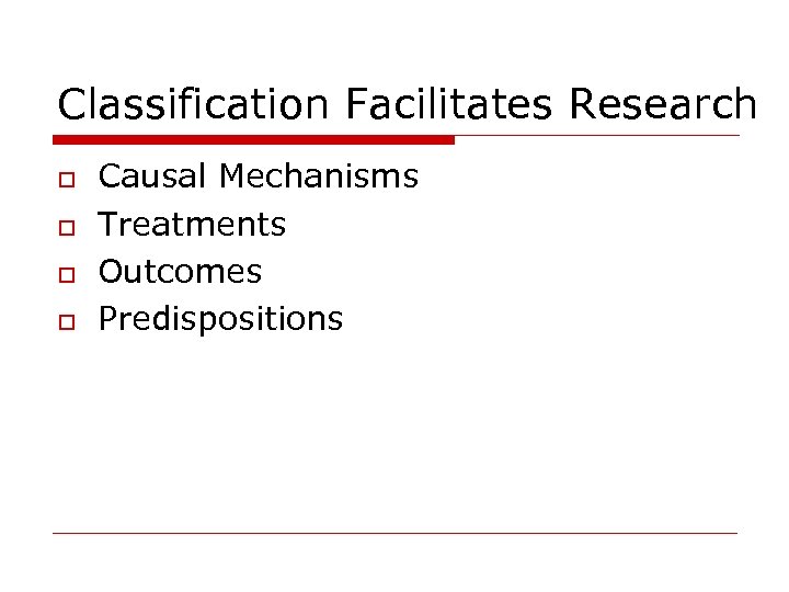 Classification Facilitates Research o o Causal Mechanisms Treatments Outcomes Predispositions 