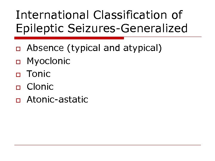 International Classification of Epileptic Seizures-Generalized o o o Absence (typical and atypical) Myoclonic Tonic