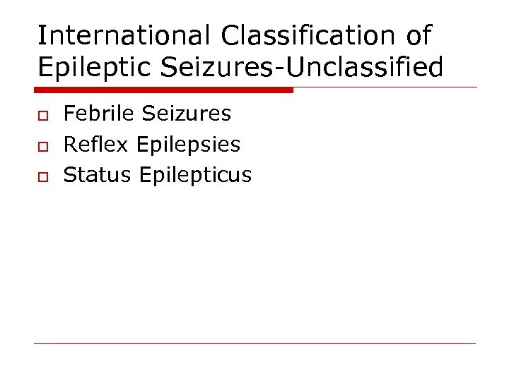 International Classification of Epileptic Seizures-Unclassified o o o Febrile Seizures Reflex Epilepsies Status Epilepticus