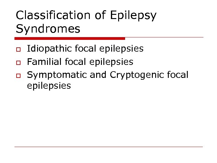 Classification of Epilepsy Syndromes o o o Idiopathic focal epilepsies Familial focal epilepsies Symptomatic