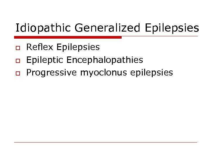 Idiopathic Generalized Epilepsies o o o Reflex Epilepsies Epileptic Encephalopathies Progressive myoclonus epilepsies 