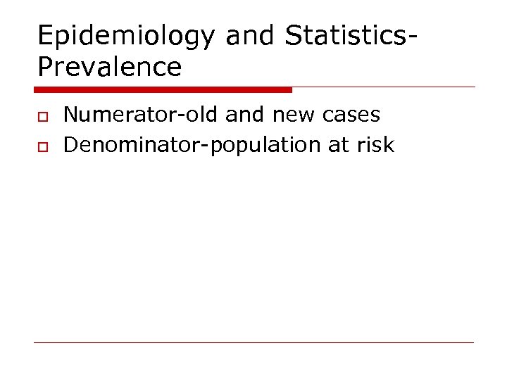 Epidemiology and Statistics. Prevalence o o Numerator-old and new cases Denominator-population at risk 