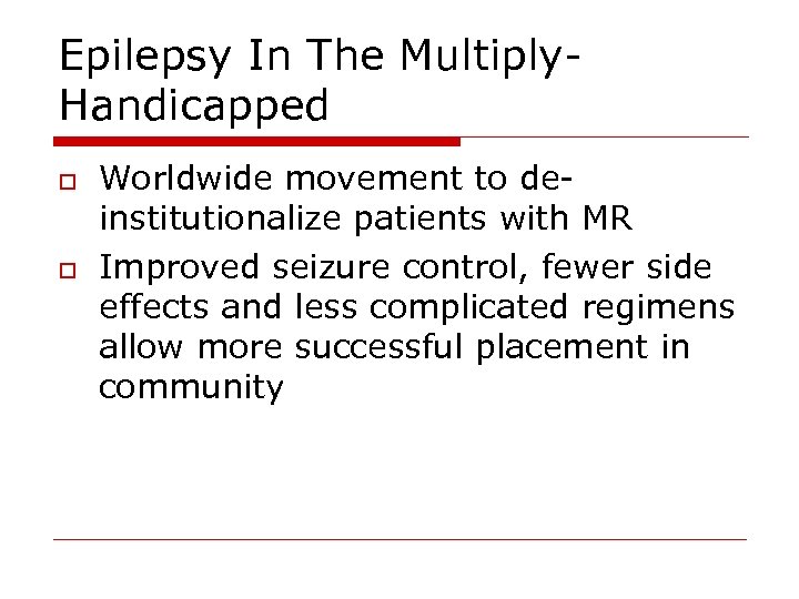 Epilepsy In The Multiply. Handicapped o o Worldwide movement to deinstitutionalize patients with MR