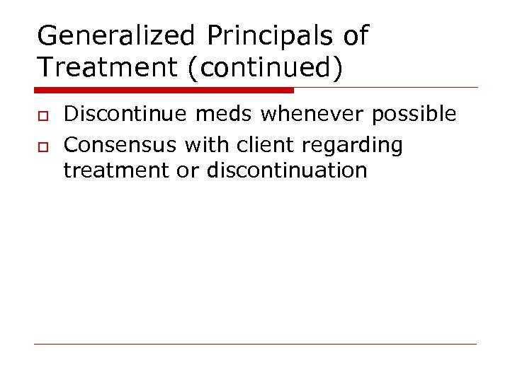 Generalized Principals of Treatment (continued) o o Discontinue meds whenever possible Consensus with client