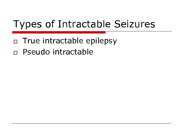 Types of Intractable Seizures o o True intractable epilepsy Pseudo intractable 