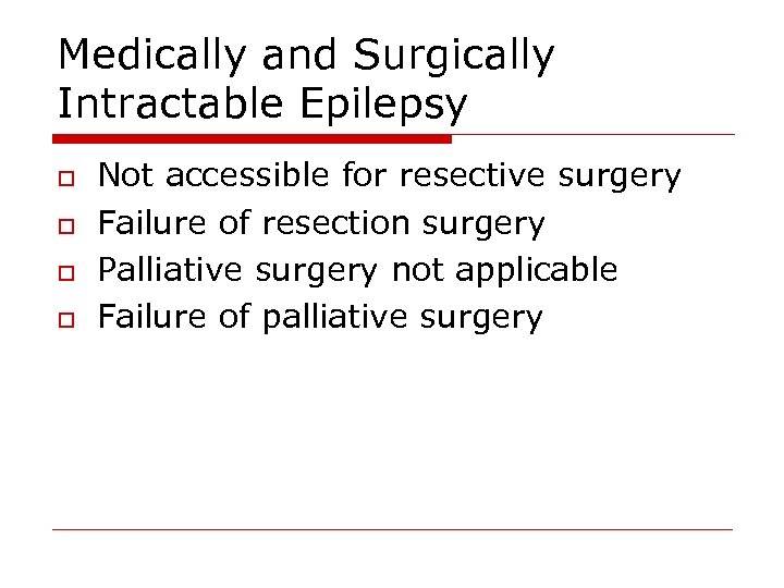 Medically and Surgically Intractable Epilepsy o o Not accessible for resective surgery Failure of