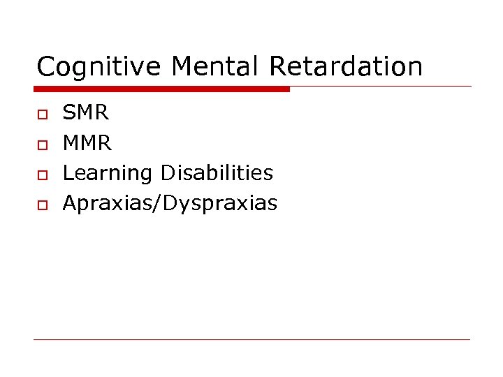 Cognitive Mental Retardation o o SMR MMR Learning Disabilities Apraxias/Dyspraxias 