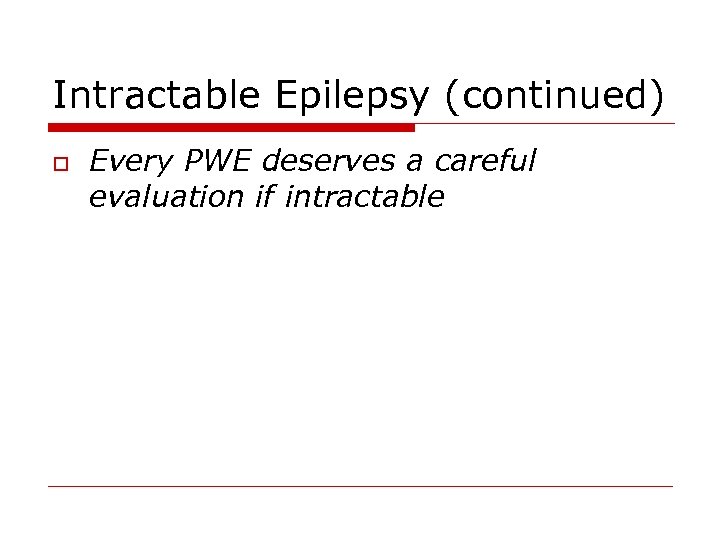 Intractable Epilepsy (continued) o Every PWE deserves a careful evaluation if intractable 