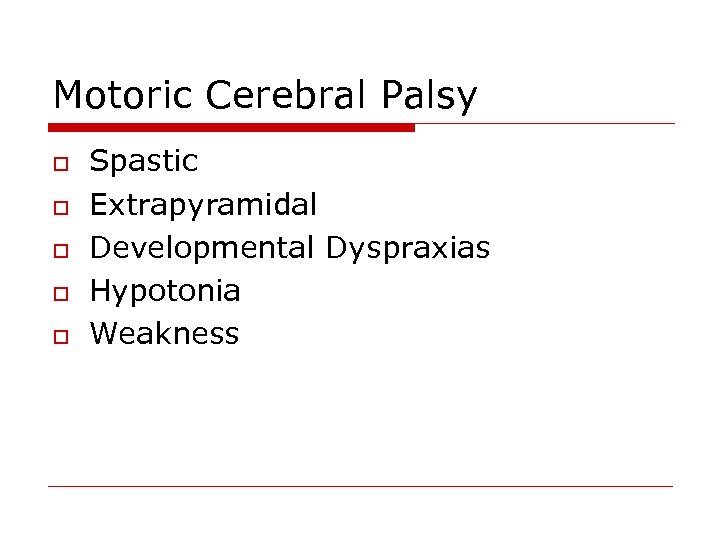 Motoric Cerebral Palsy o o o Spastic Extrapyramidal Developmental Dyspraxias Hypotonia Weakness 