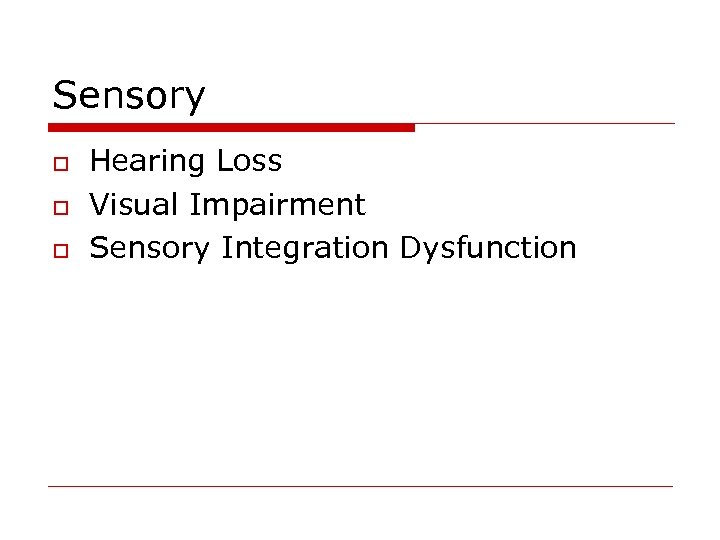 Sensory o o o Hearing Loss Visual Impairment Sensory Integration Dysfunction 