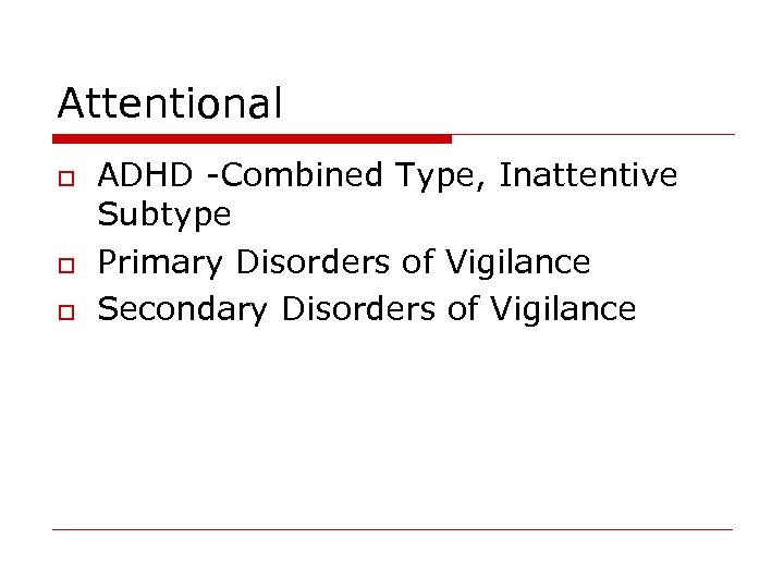 Attentional o o o ADHD -Combined Type, Inattentive Subtype Primary Disorders of Vigilance Secondary