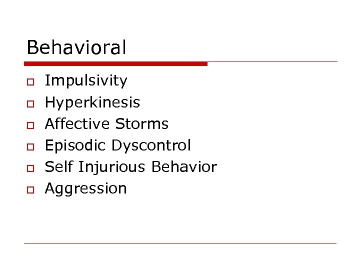 Behavioral o o o Impulsivity Hyperkinesis Affective Storms Episodic Dyscontrol Self Injurious Behavior Aggression