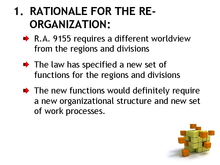 1. RATIONALE FOR THE REORGANIZATION: R. A. 9155 requires a different worldview from the