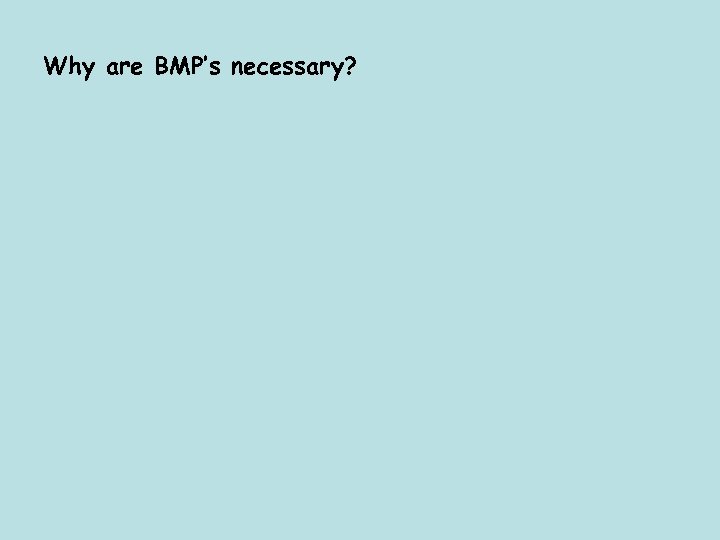 Why are BMP’s necessary? 