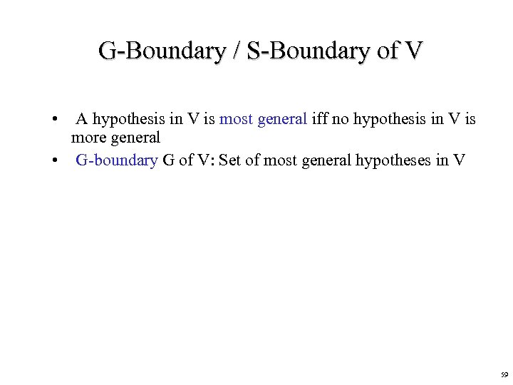 G-Boundary / S-Boundary of V • A hypothesis in V is most general iff