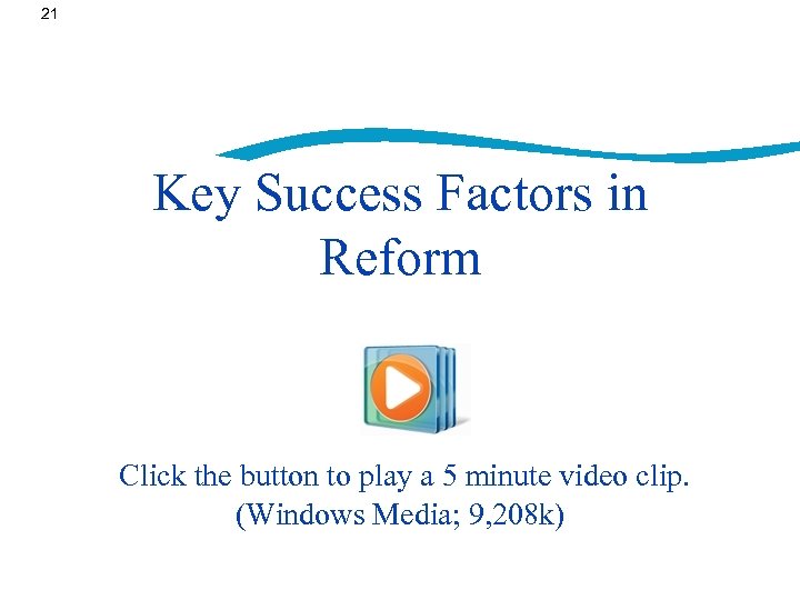 21 Key Success Factors in Reform Click the button to play a 5 minute