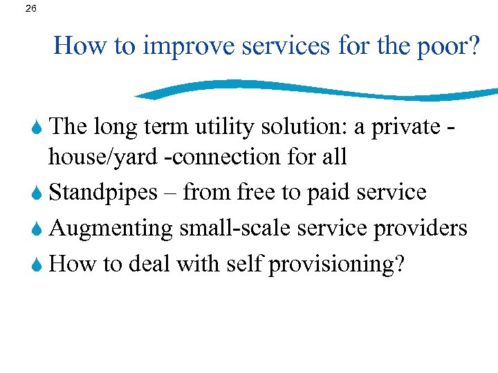 26 How to improve services for the poor? S The long term utility solution: