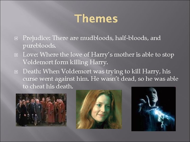 Themes Prejudice: There are mudbloods, half-bloods, and purebloods. Love: Where the love of Harry’s